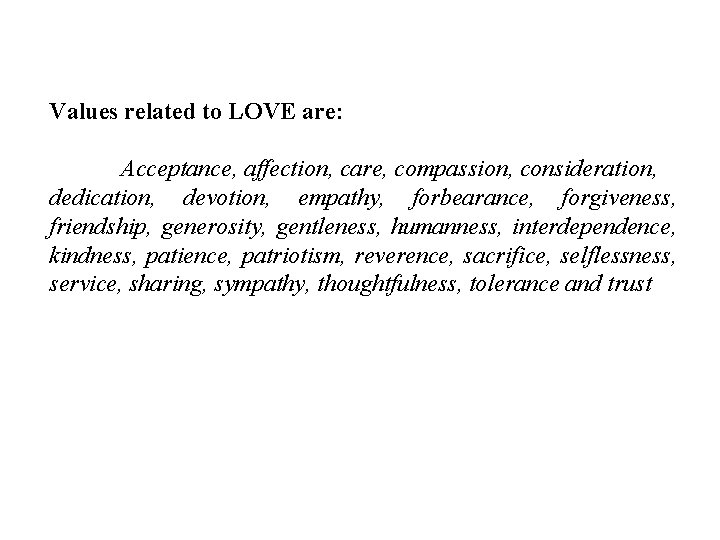 Values related to LOVE are: Acceptance, affection, care, compassion, consideration, dedication, devotion, empathy, forbearance,