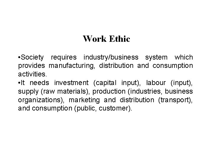 Work Ethic • Society requires industry/business system which provides manufacturing, distribution and consumption activities.