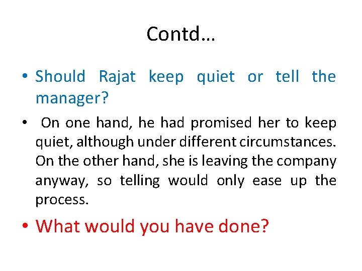 Contd… • Should Rajat keep quiet or tell the manager? • On one hand,