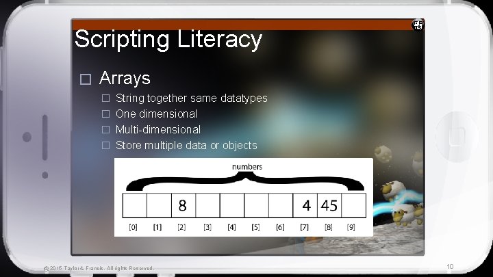 Scripting Literacy � Arrays � String together same datatypes � One dimensional � Multi-dimensional