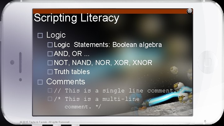 Scripting Literacy � Logic Statements: Boolean algebra � AND, OR. . . � NOT,