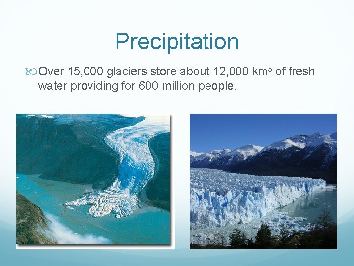 Precipitation Over 15, 000 glaciers store about 12, 000 km 3 of fresh water