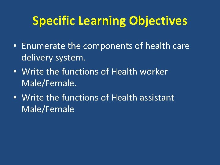 Specific Learning Objectives • Enumerate the components of health care delivery system. • Write
