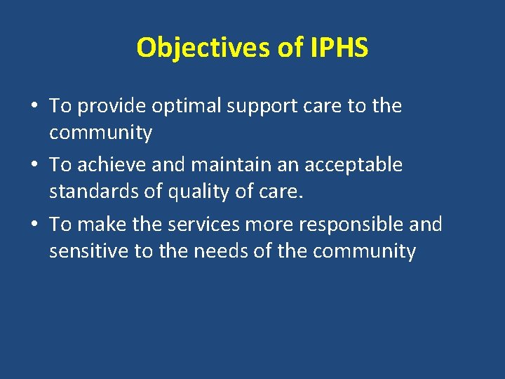 Objectives of IPHS • To provide optimal support care to the community • To