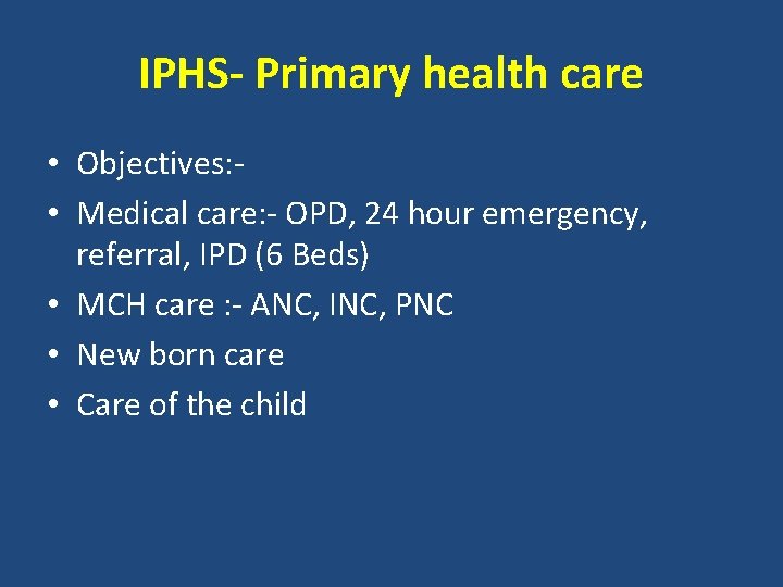 IPHS- Primary health care • Objectives: • Medical care: - OPD, 24 hour emergency,