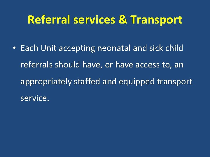 Referral services & Transport • Each Unit accepting neonatal and sick child referrals should