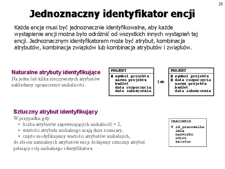 26 Jednoznaczny identyfikator encji Każda encja musi być jednoznacznie identyfikowalna, aby każde wystąpienie encji