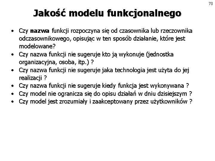 70 Jakość modelu funkcjonalnego • Czy nazwa funkcji rozpoczyna się od czasownika lub rzeczownika