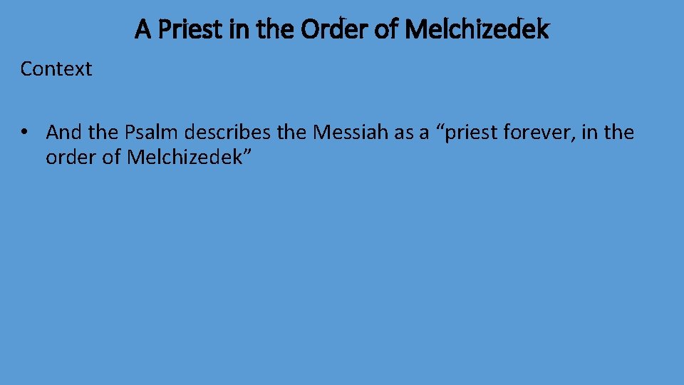 A Priest in the Order of Melchizedek Context • And the Psalm describes the