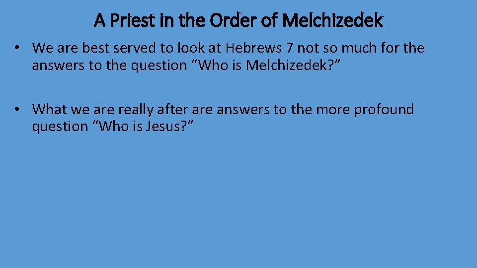 A Priest in the Order of Melchizedek • We are best served to look