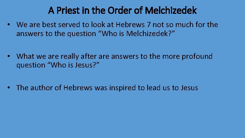 A Priest in the Order of Melchizedek • We are best served to look