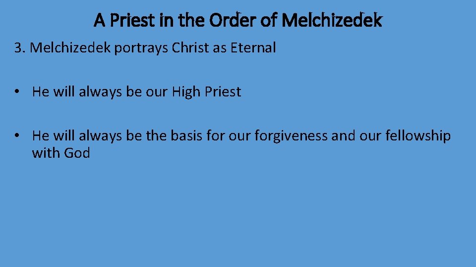 A Priest in the Order of Melchizedek 3. Melchizedek portrays Christ as Eternal •