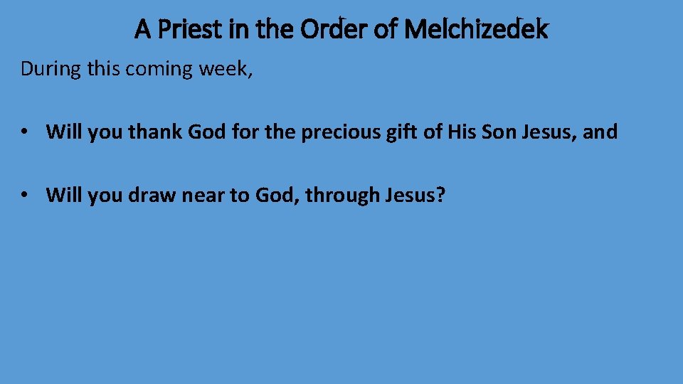 A Priest in the Order of Melchizedek During this coming week, • Will you
