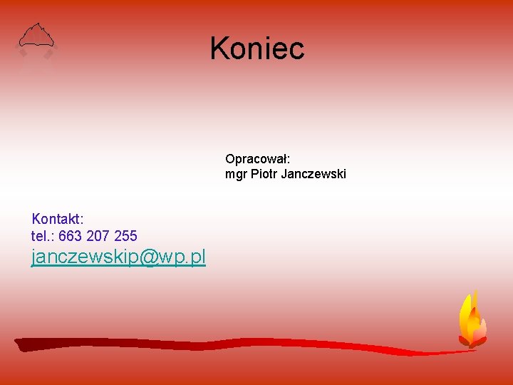 Koniec Opracował: mgr Piotr Janczewski Kontakt: tel. : 663 207 255 janczewskip@wp. pl 