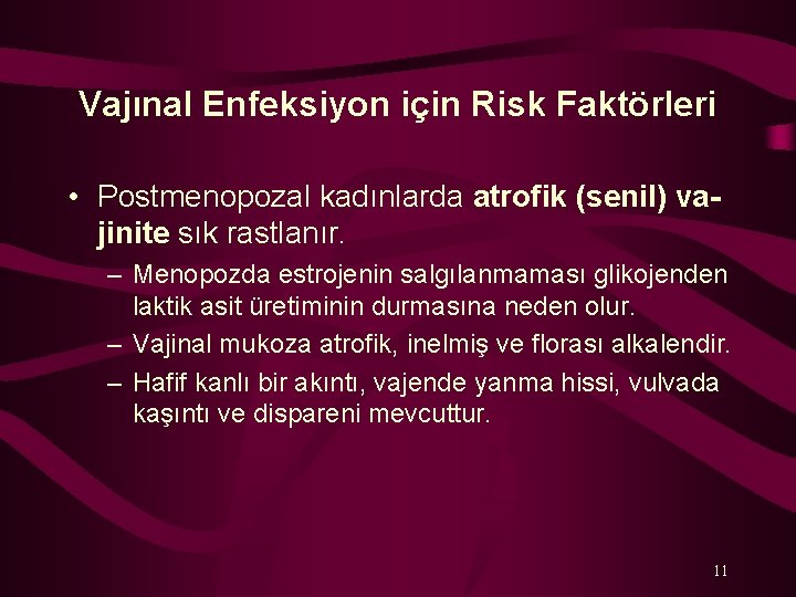 Vajınal Enfeksiyon için Risk Faktörleri • Postmenopozal kadınlarda atrofik (senil) vajinite sık rastlanır. –