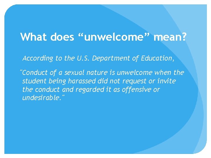 What does “unwelcome” mean? According to the U. S. Department of Education, "Conduct of