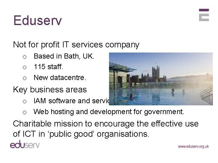 Eduserv Not for profit IT services company o Based in Bath, UK. o 115