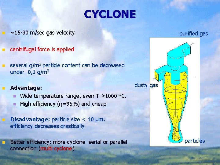 CYCLONE n ~15 -30 m/sec gas velocity n centrifugal force is applied n several
