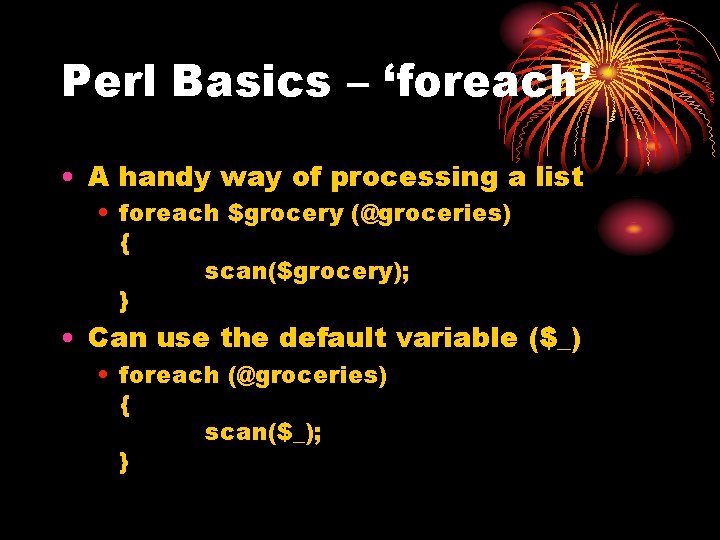 Perl Basics – ‘foreach’ • A handy way of processing a list • foreach