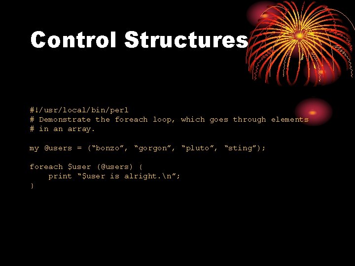 Control Structures #!/usr/local/bin/perl # Demonstrate the foreach loop, which goes through elements # in