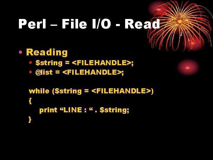 Perl – File I/O - Read • Reading • $string = <FILEHANDLE>; • @list