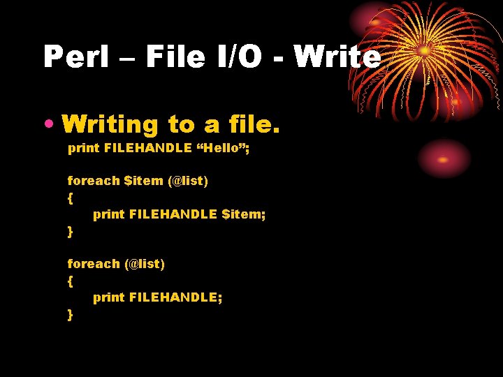 Perl – File I/O - Write • Writing to a file. print FILEHANDLE “Hello”;