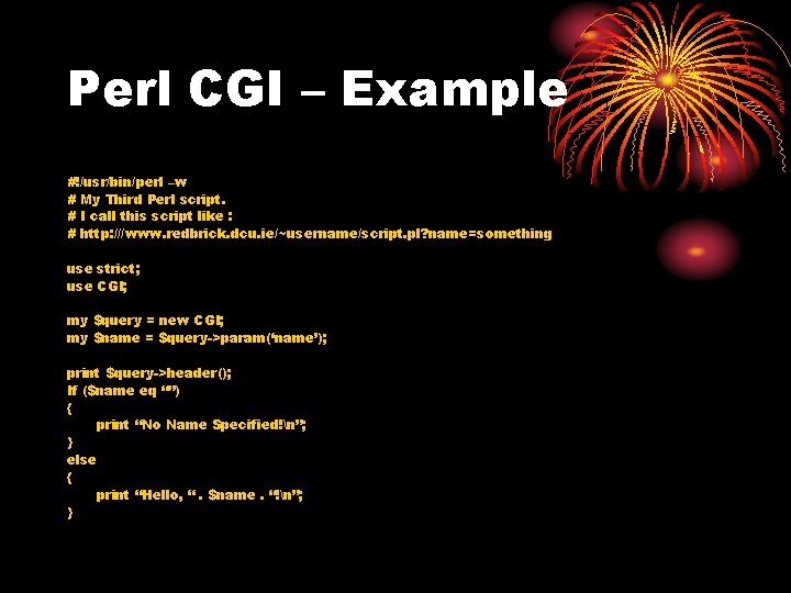 Perl CGI – Example #!/usr/bin/perl –w # My Third Perl script. # I call