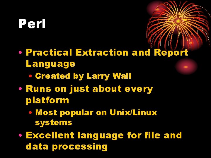 Perl • Practical Extraction and Report Language • Created by Larry Wall • Runs