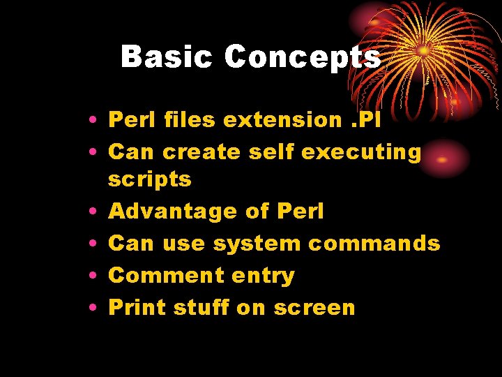 Basic Concepts • Perl files extension. Pl • Can create self executing scripts •