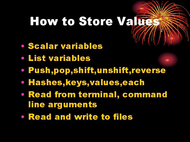 How to Store Values • • • Scalar variables List variables Push, pop, shift,