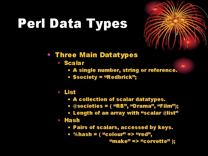 Perl Data Types • Three Main Datatypes • Scalar • A single number, string