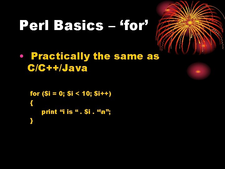 Perl Basics – ‘for’ • Practically the same as C/C++/Java for ($i = 0;