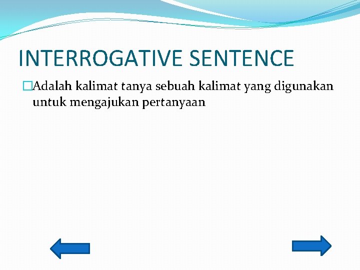 INTERROGATIVE SENTENCE �Adalah kalimat tanya sebuah kalimat yang digunakan untuk mengajukan pertanyaan 