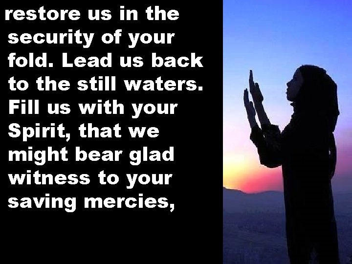 restore us in the security of your fold. Lead us back to the still