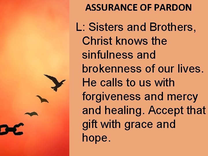 ASSURANCE OF PARDON L: Sisters and Brothers, Christ knows the sinfulness and brokenness of