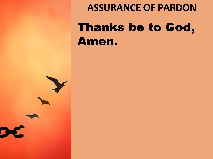 ASSURANCE OF PARDON Thanks be to God, Amen. 