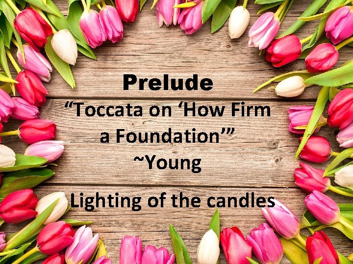 Prelude “Toccata on ‘How Firm a Foundation’” ~Young Lighting of the candles 