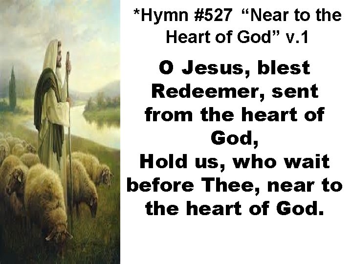 *Hymn #527 “Near to the Heart of God” v. 1 O Jesus, blest Redeemer,