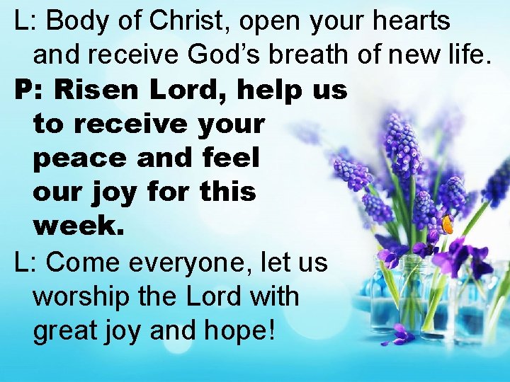 L: Body of Christ, open your hearts and receive God’s breath of new life.