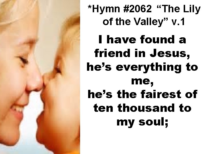 *Hymn #2062 “The Lily of the Valley” v. 1 I have found a friend