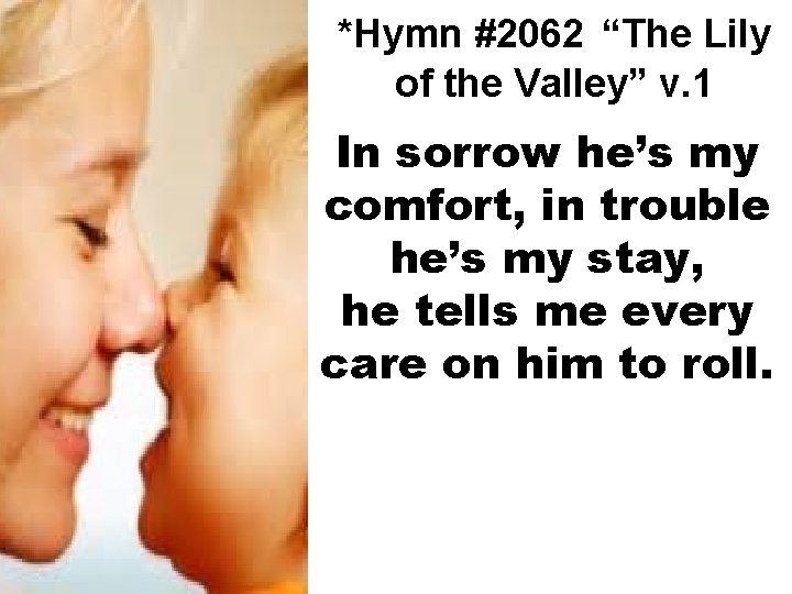 *Hymn #2062 “The Lily of the Valley” v. 1 In sorrow he’s my comfort,