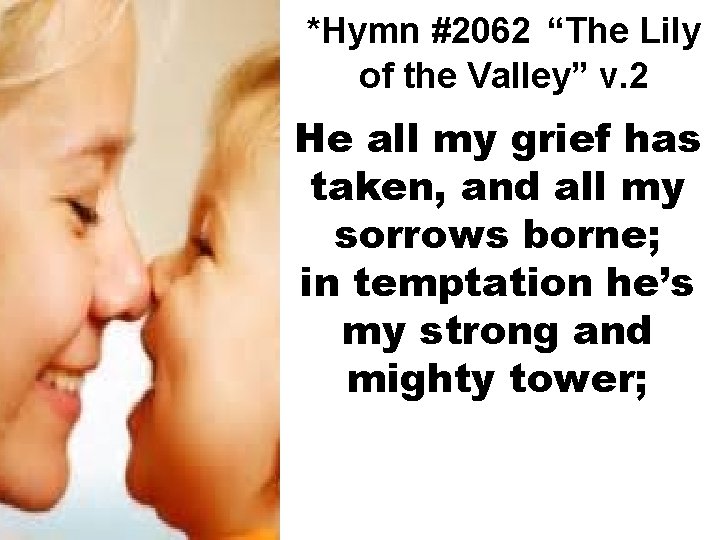 *Hymn #2062 “The Lily of the Valley” v. 2 He all my grief has