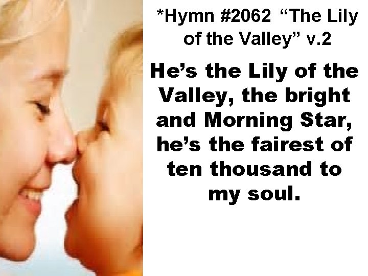 *Hymn #2062 “The Lily of the Valley” v. 2 He’s the Lily of the