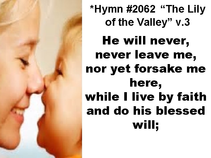 *Hymn #2062 “The Lily of the Valley” v. 3 He will never, never leave