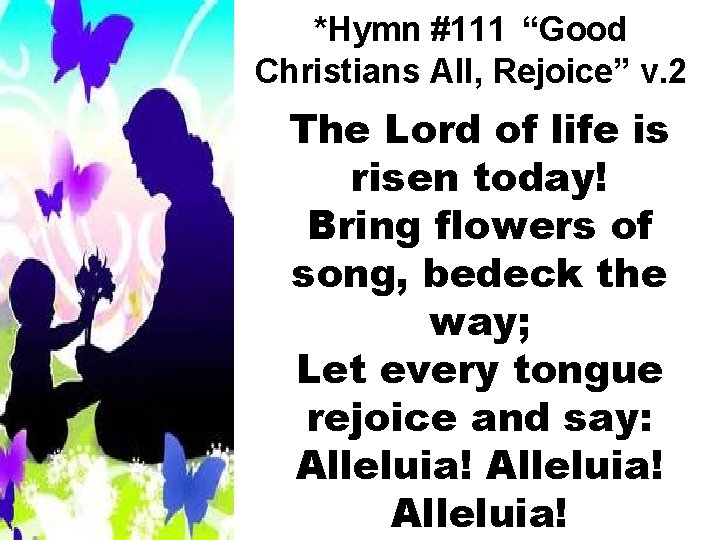 *Hymn #111 “Good Christians All, Rejoice” v. 2 The Lord of life is risen