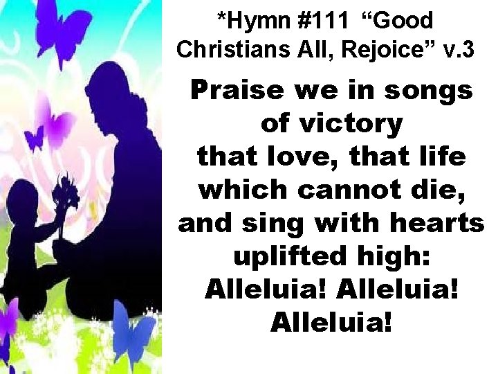 *Hymn #111 “Good Christians All, Rejoice” v. 3 Praise we in songs of victory