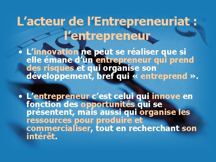 L’acteur de l’Entrepreneuriat : l’entrepreneur • L’innovation ne peut se réaliser que si elle
