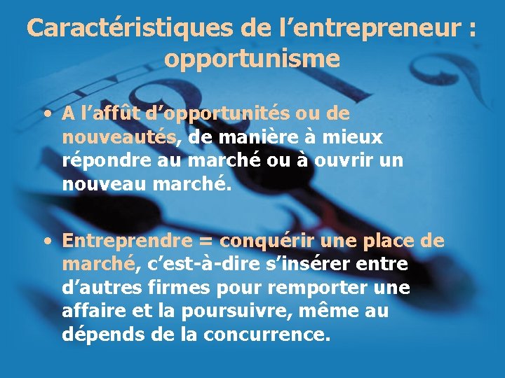 Caractéristiques de l’entrepreneur : opportunisme • A l’affût d’opportunités ou de nouveautés, de manière