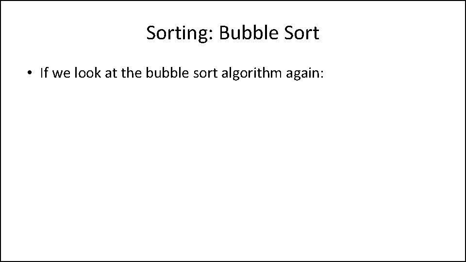 Sorting: Bubble Sort • If we look at the bubble sort algorithm again: 