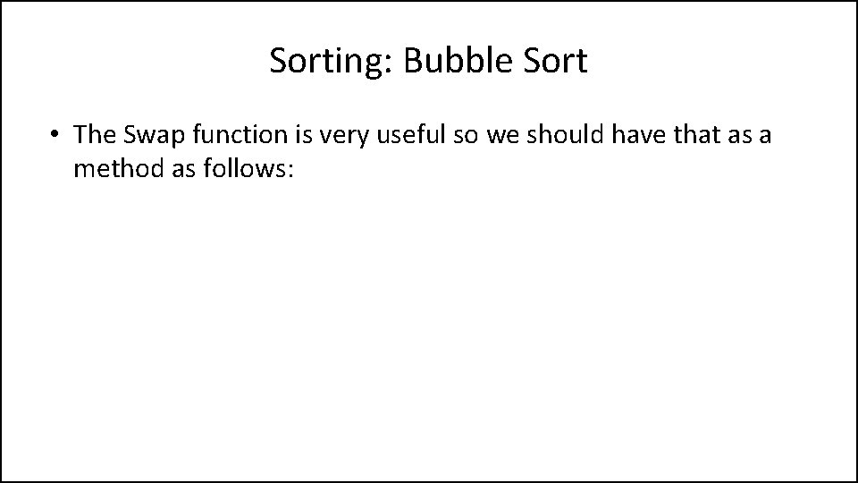 Sorting: Bubble Sort • The Swap function is very useful so we should have